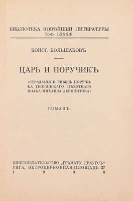 Большаков К. Царь и поручик. (Страдание и гибель поручика Тенгинского пехотного полка Михаила Лермонтова). Роман. Рига: Кн-во «Грамату драугс», 1930.